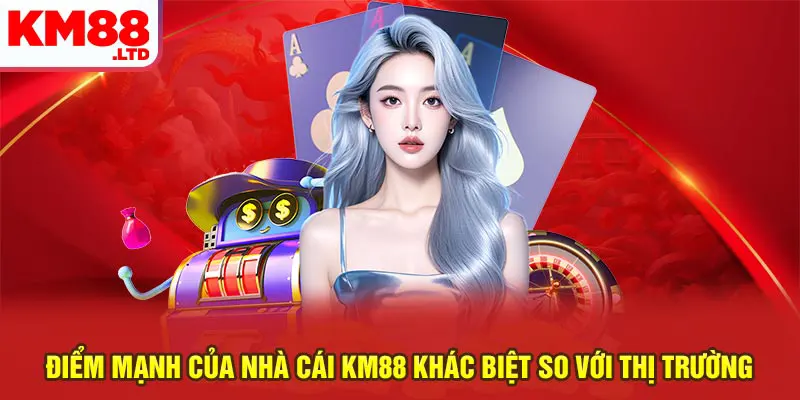 Điểm mạnh của nhà cái Km88 khác biệt so với thị trường
